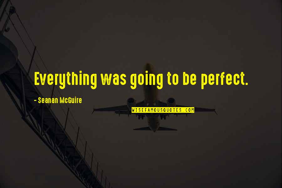 Dostum Aynur Quotes By Seanan McGuire: Everything was going to be perfect.