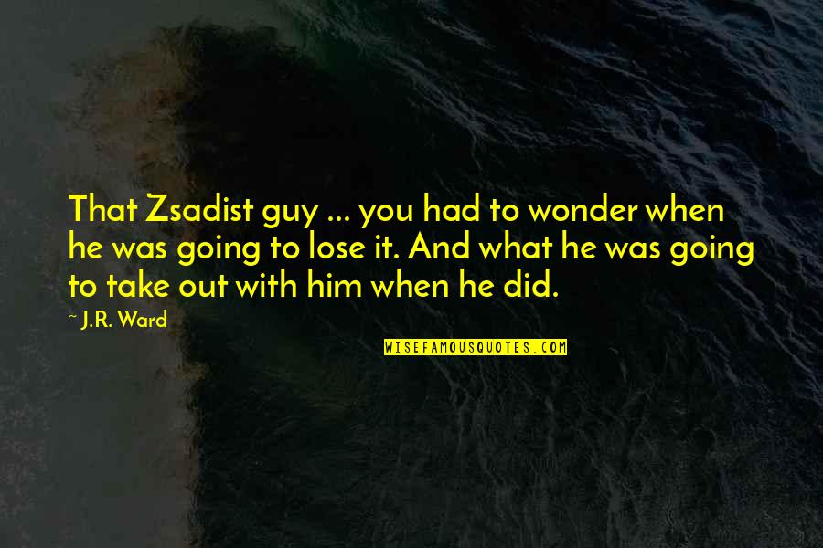 Dosy Meters Quotes By J.R. Ward: That Zsadist guy ... you had to wonder