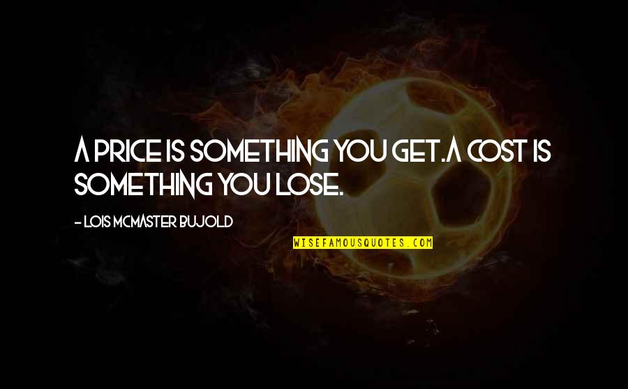 Dot Com Bubble Quotes By Lois McMaster Bujold: A price is something you get.A cost is