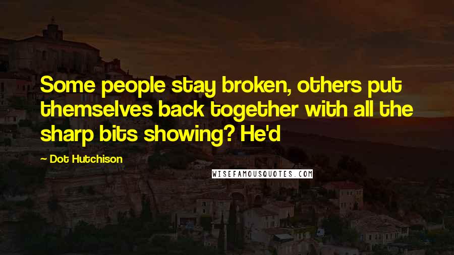 Dot Hutchison quotes: Some people stay broken, others put themselves back together with all the sharp bits showing? He'd