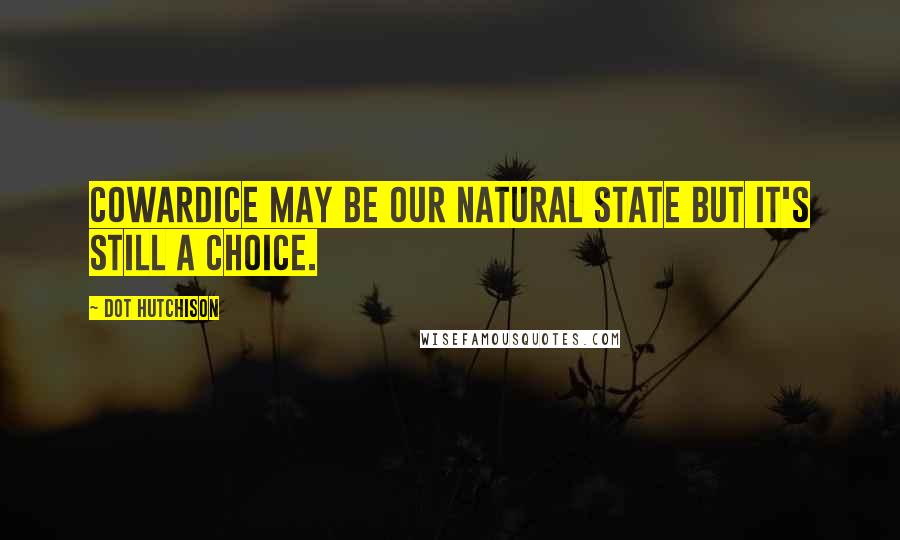 Dot Hutchison quotes: Cowardice may be our natural state but it's still a choice.