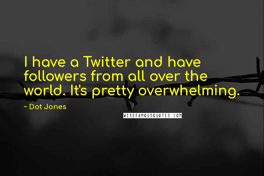 Dot Jones quotes: I have a Twitter and have followers from all over the world. It's pretty overwhelming.