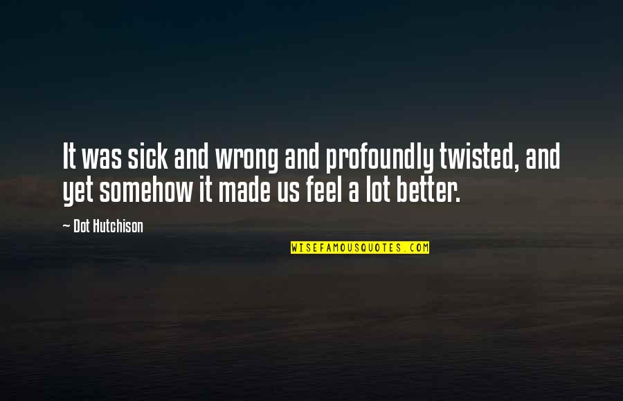 Dot Quotes By Dot Hutchison: It was sick and wrong and profoundly twisted, Dot Quotes By Dot Hutchison: It was sick and wrong and profoundly twisted,