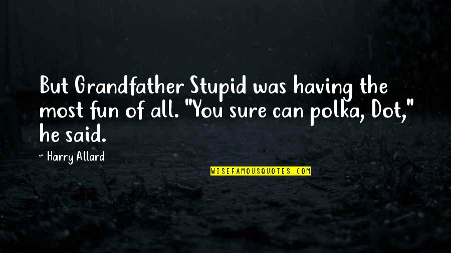 Dot Quotes By Harry Allard: But Grandfather Stupid was having the most fun Dot Quotes By Harry Allard: But Grandfather Stupid was having the most fun