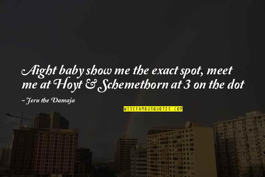 Dot Quotes By Jeru The Damaja: Aight baby show me the exact spot, meet