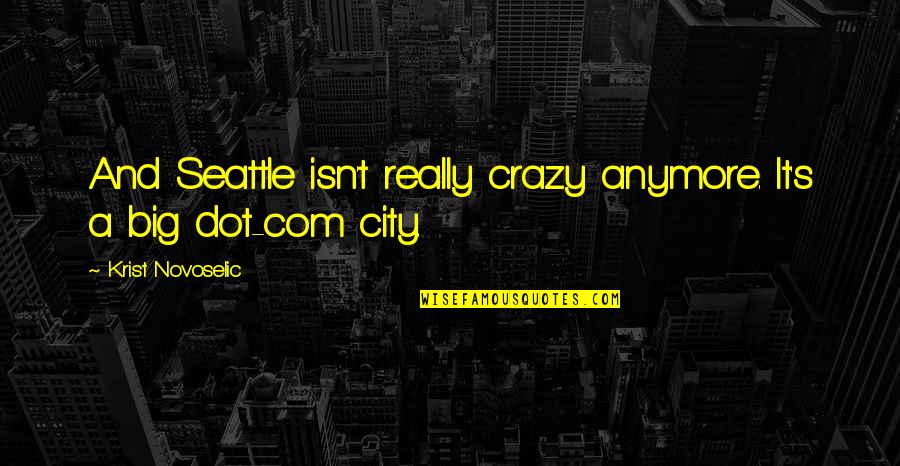 Dot Quotes By Krist Novoselic: And Seattle isn't really crazy anymore. It's a Dot Quotes By Krist Novoselic: And Seattle isn't really crazy anymore. It's a