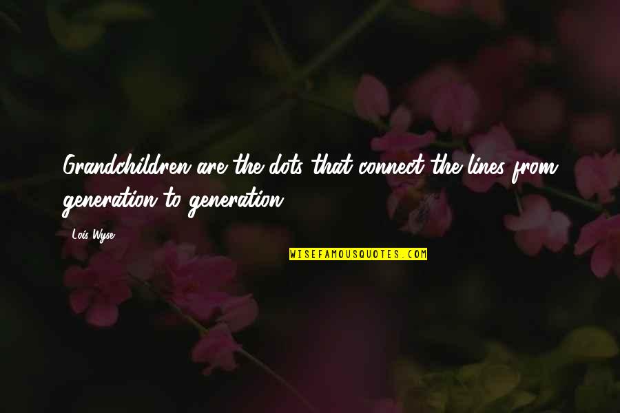 Dot Quotes By Lois Wyse: Grandchildren are the dots that connect the lines