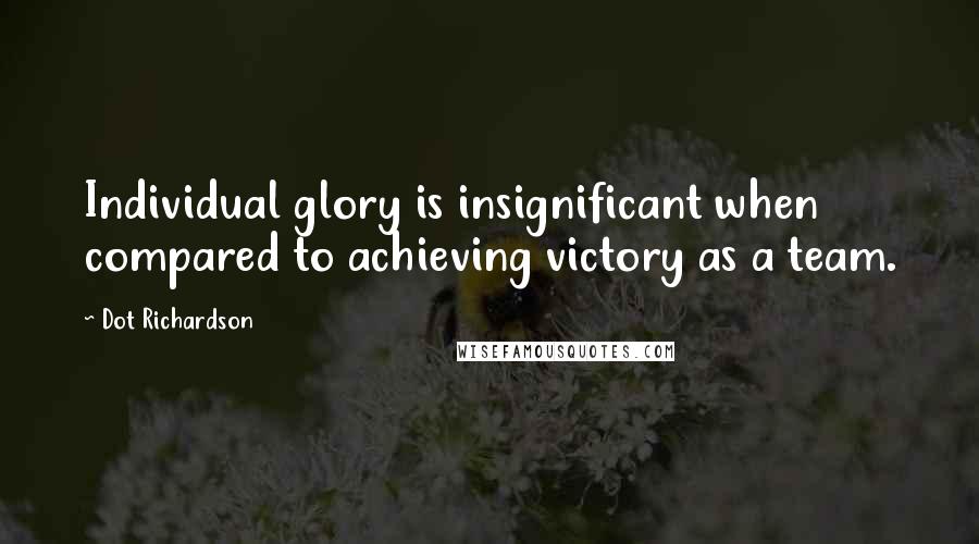 Dot Richardson quotes: Individual glory is insignificant when compared to achieving victory as a team.