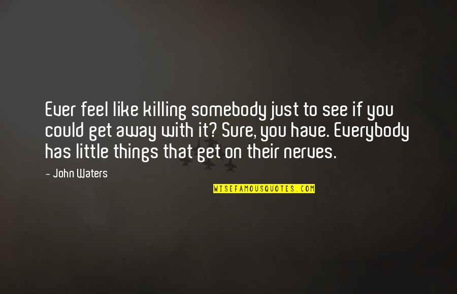 Dota 2 Funny Hero Quotes By John Waters: Ever feel like killing somebody just to see