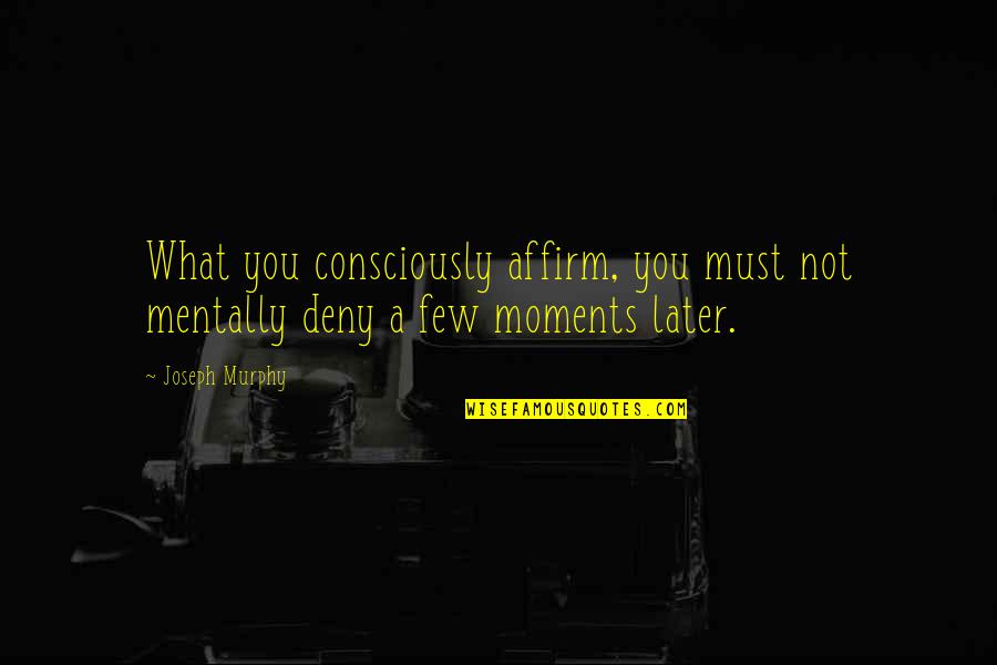 Dota Tagalog Quotes By Joseph Murphy: What you consciously affirm, you must not mentally