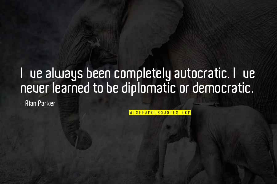 Dotage Old Quotes By Alan Parker: I've always been completely autocratic. I've never learned Dotage Old Quotes By Alan Parker: I've always been completely autocratic. I've never learned