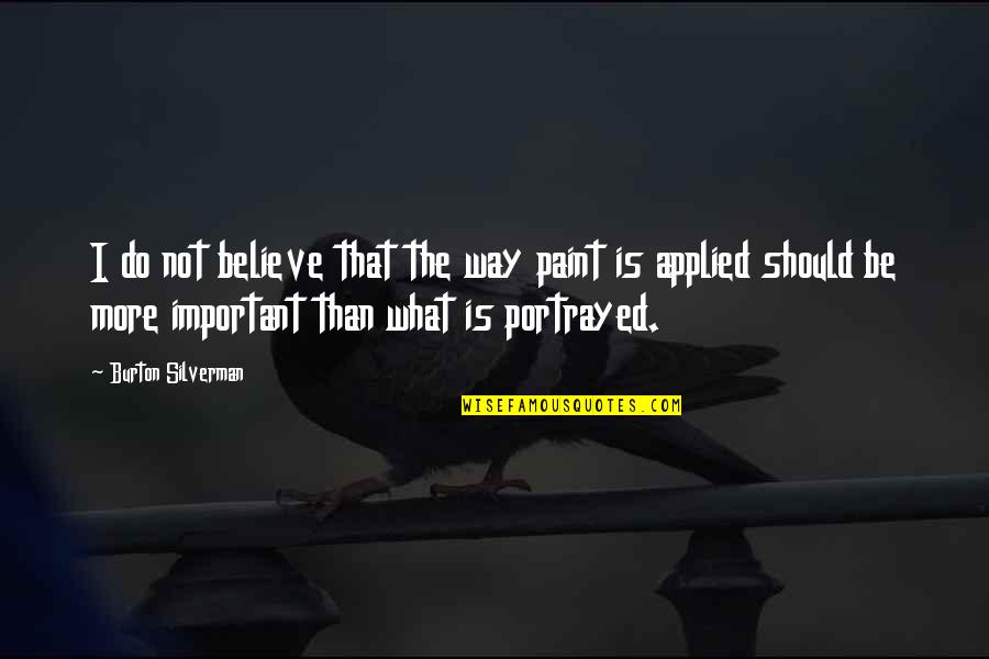 Dotage Old Quotes By Burton Silverman: I do not believe that the way paint Dotage Old Quotes By Burton Silverman: I do not believe that the way paint