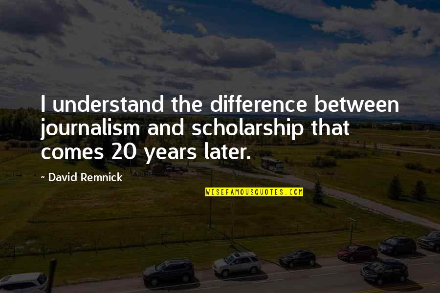Dotage Old Quotes By David Remnick: I understand the difference between journalism and scholarship Dotage Old Quotes By David Remnick: I understand the difference between journalism and scholarship