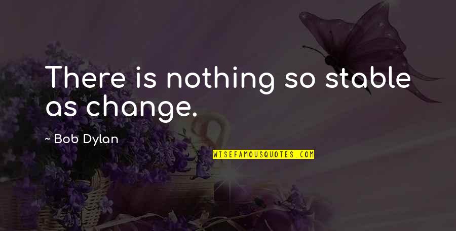 Dotard In A Sentence Quotes By Bob Dylan: There is nothing so stable as change.