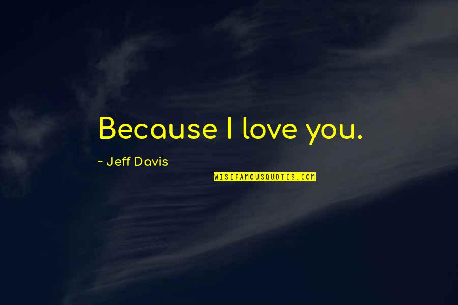 Dotard In A Sentence Quotes By Jeff Davis: Because I love you.