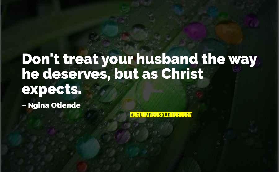 Dotard Quotes By Ngina Otiende: Don't treat your husband the way he deserves,