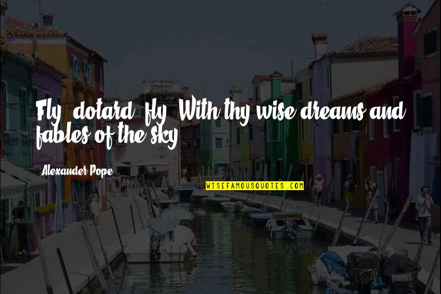 Dotard's Quotes By Alexander Pope: Fly, dotard, fly! With thy wise dreams and Dotard's Quotes By Alexander Pope: Fly, dotard, fly! With thy wise dreams and