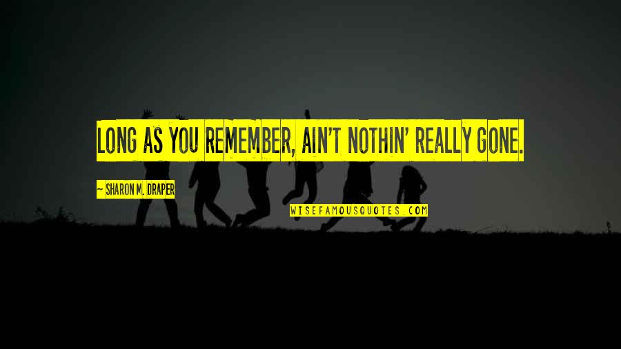 Dotaron Quotes By Sharon M. Draper: Long as you remember, ain't nothin' really gone. Dotaron Quotes By Sharon M. Draper: Long as you remember, ain't nothin' really gone.