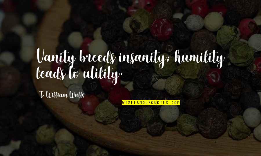Dote Quotes By T. William Watts: Vanity breeds insanity; humility leads to utility.