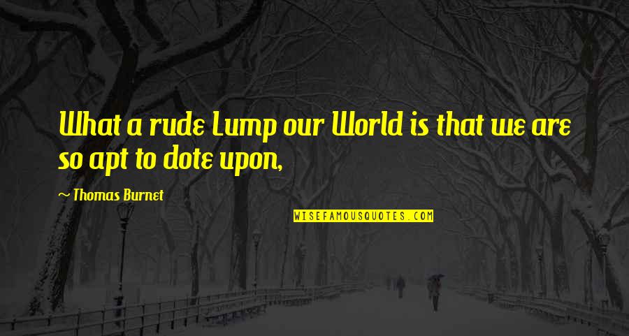 Dote Quotes By Thomas Burnet: What a rude Lump our World is that