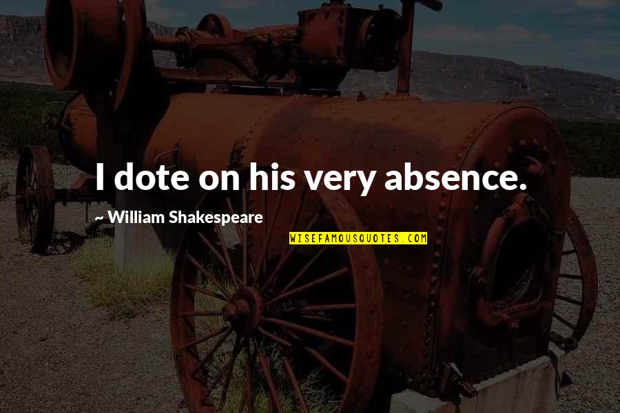 Dote Quotes By William Shakespeare: I dote on his very absence.