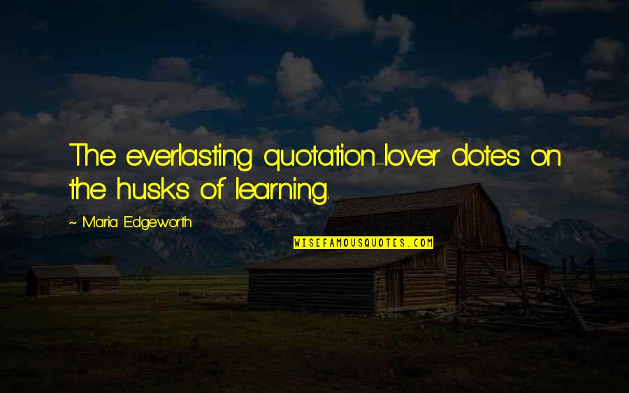 Dotes Quotes By Maria Edgeworth: The everlasting quotation-lover dotes on the husks of