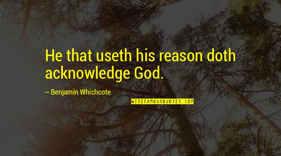Doth Quotes By Benjamin Whichcote: He that useth his reason doth acknowledge God.