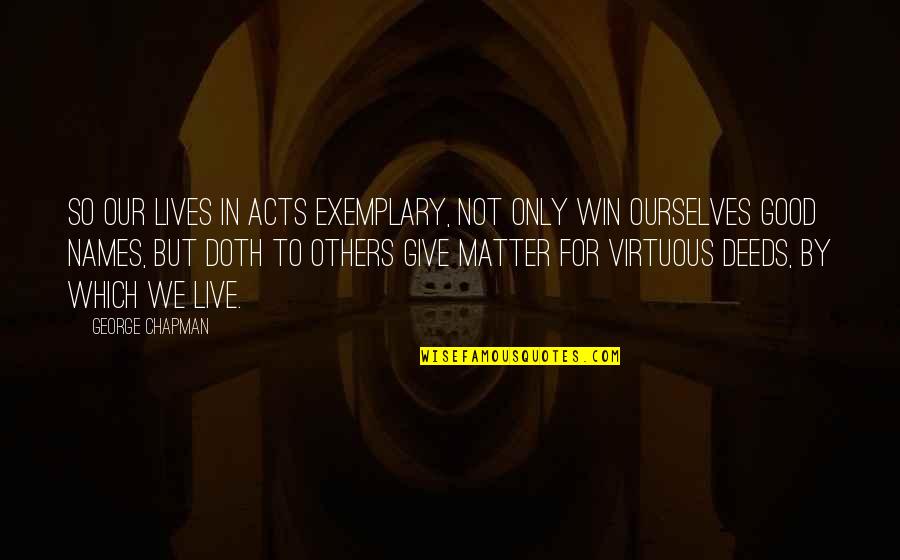 Doth Quotes By George Chapman: So our lives In acts exemplary, not only
