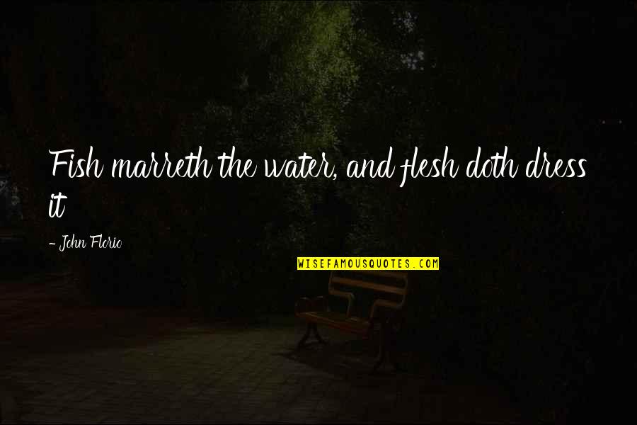 Doth Quotes By John Florio: Fish marreth the water, and flesh doth dress