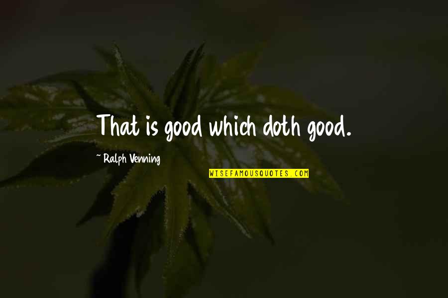 Doth Quotes By Ralph Venning: That is good which doth good.