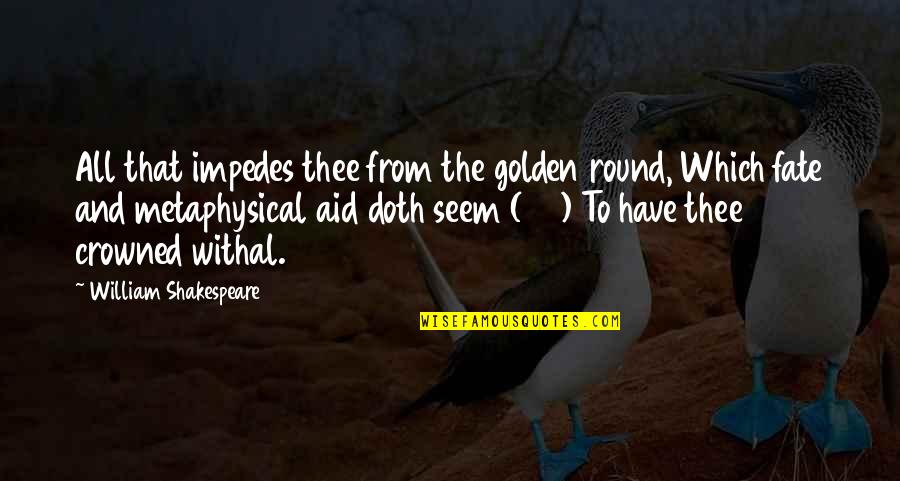Doth Quotes By William Shakespeare: All that impedes thee from the golden round,