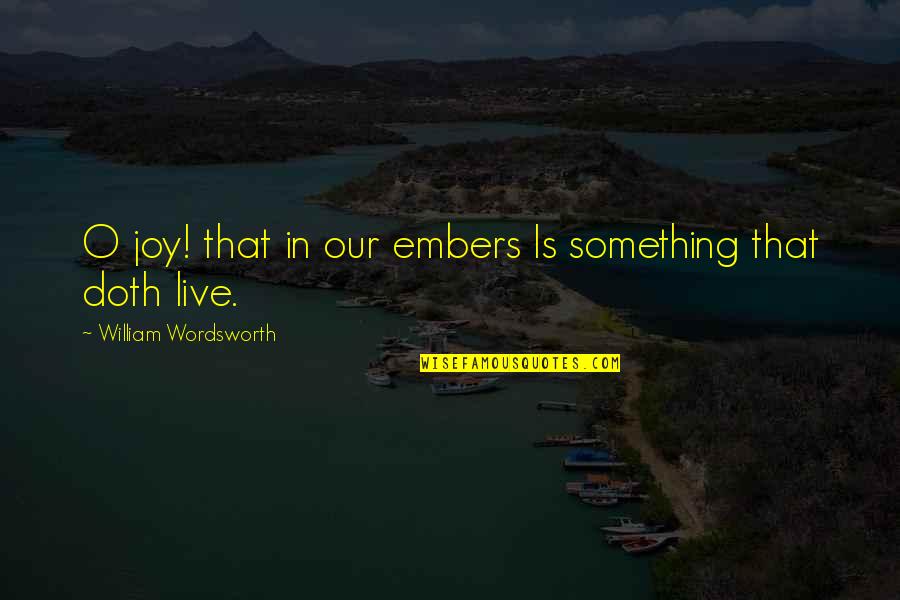 Doth Quotes By William Wordsworth: O joy! that in our embers Is something