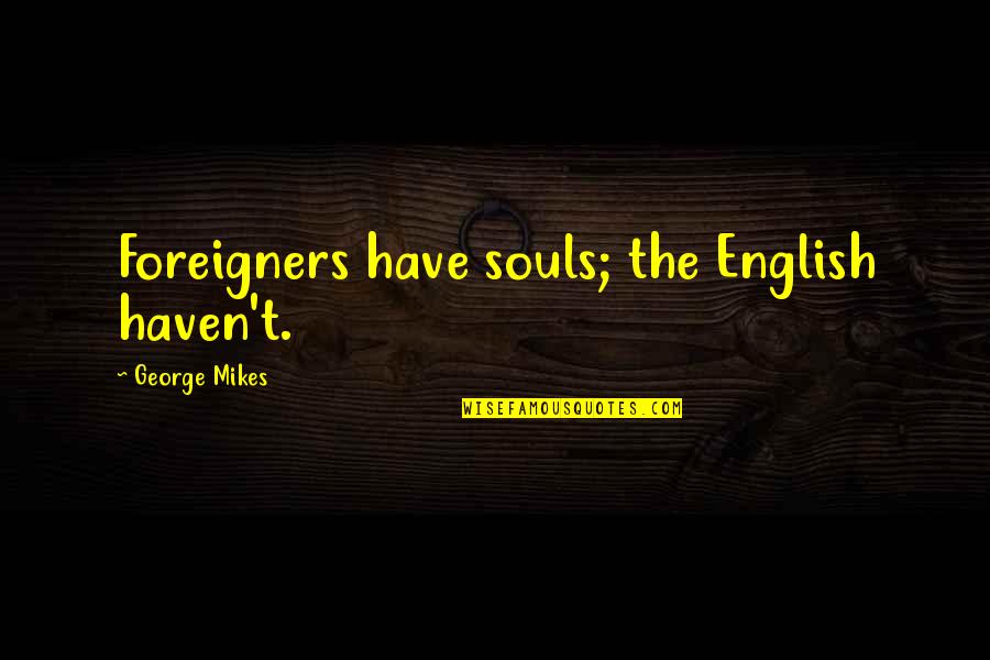 Dothan Dragway Quotes By George Mikes: Foreigners have souls; the English haven't. Dothan Dragway Quotes By George Mikes: Foreigners have souls; the English haven't.