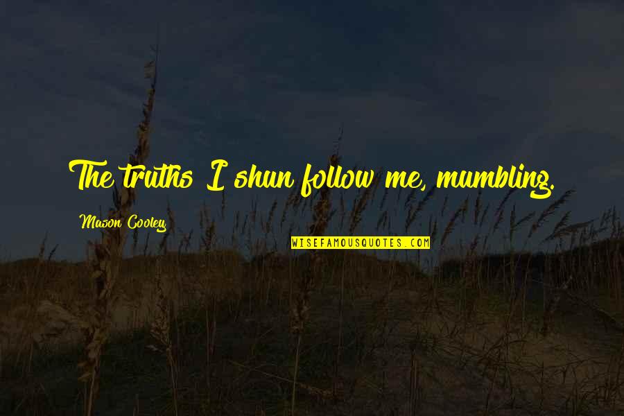 Dotknac Quotes By Mason Cooley: The truths I shun follow me, mumbling. Dotknac Quotes By Mason Cooley: The truths I shun follow me, mumbling.