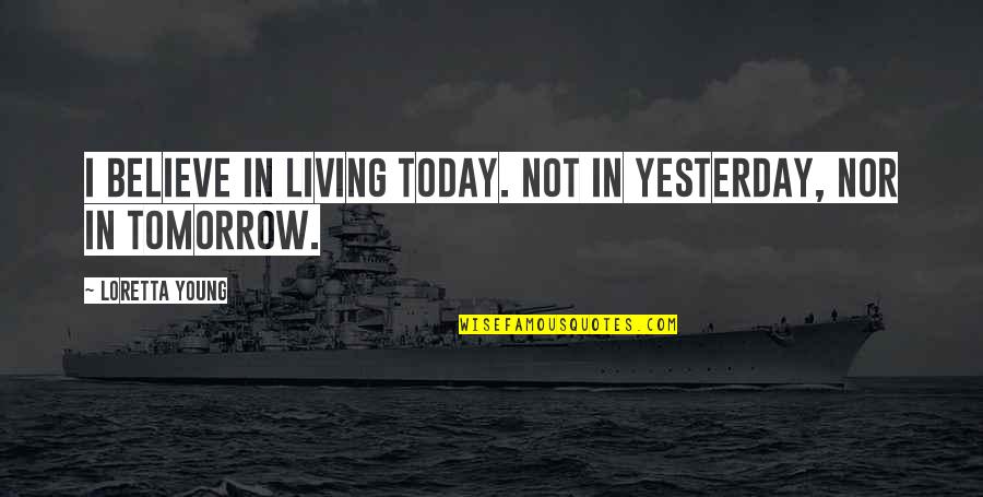 Dotombori Quotes By Loretta Young: I believe in living today. Not in yesterday,