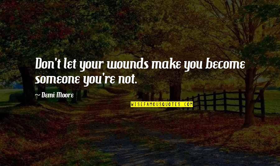 Dots Game Quotes By Demi Moore: Don't let your wounds make you become someone
