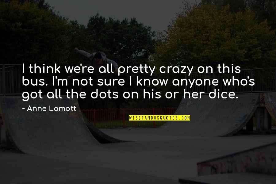 Dots Quotes By Anne Lamott: I think we're all pretty crazy on this