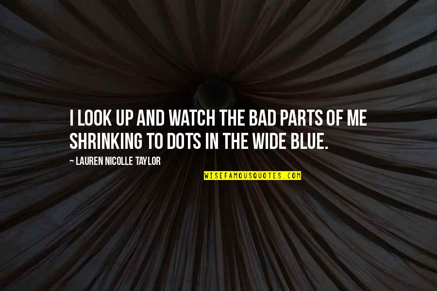 Dots Quotes By Lauren Nicolle Taylor: I look up and watch the bad parts