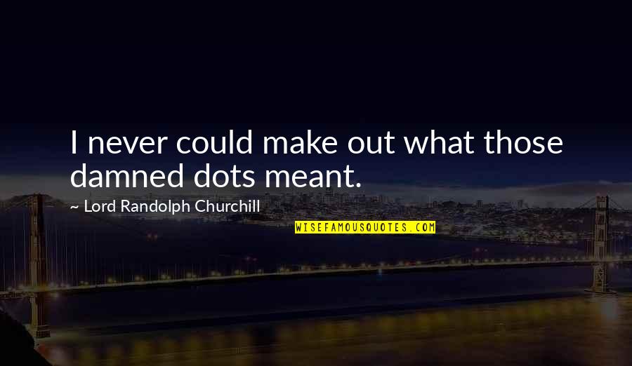 Dots Quotes By Lord Randolph Churchill: I never could make out what those damned