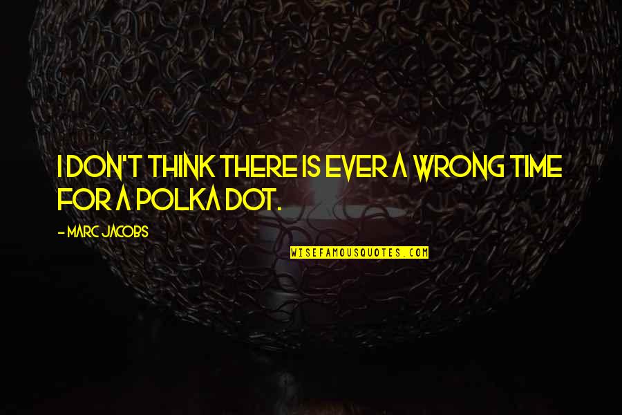 Dots Quotes By Marc Jacobs: I don't think there is ever a wrong