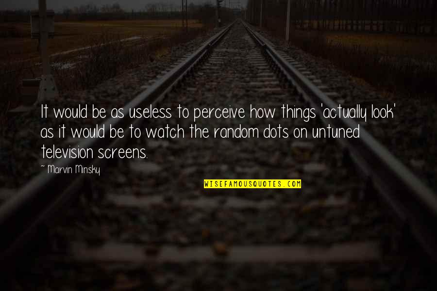 Dots Quotes By Marvin Minsky: It would be as useless to perceive how