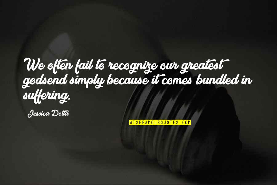 Dotta's Quotes By Jessica Dotta: We often fail to recognize our greatest godsend