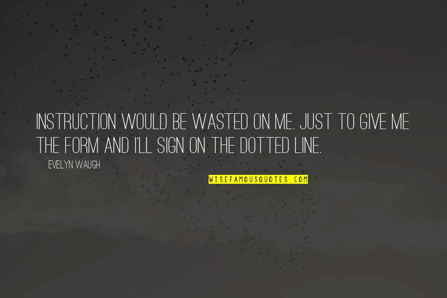 Dotted Line Quotes By Evelyn Waugh: Instruction would be wasted on me. Just to