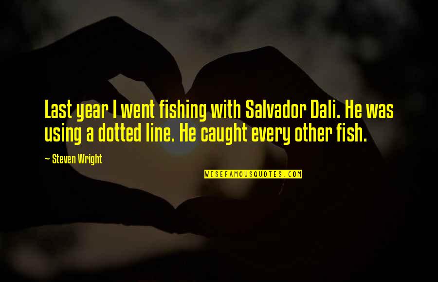 Dotted Quotes By Steven Wright: Last year I went fishing with Salvador Dali.