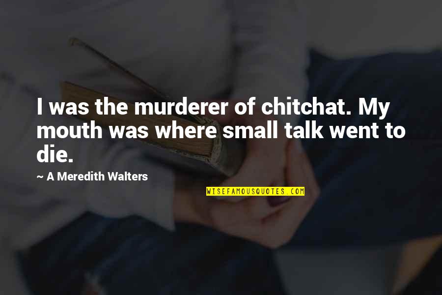 Dotterel Quotes By A Meredith Walters: I was the murderer of chitchat. My mouth Dotterel Quotes By A Meredith Walters: I was the murderer of chitchat. My mouth