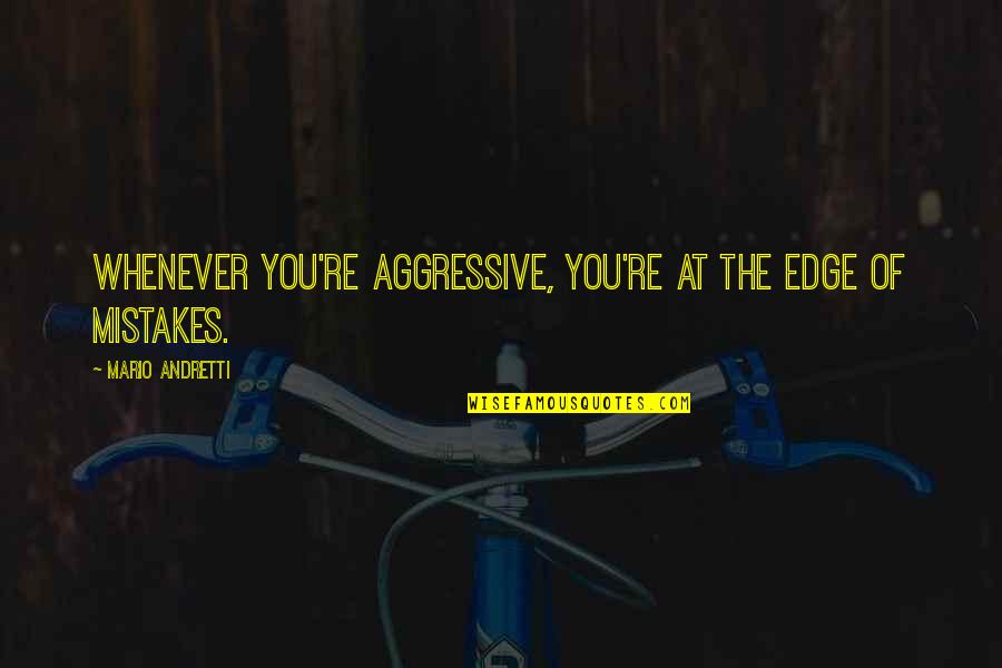 Dottie Peoples Quotes By Mario Andretti: Whenever you're aggressive, you're at the edge of