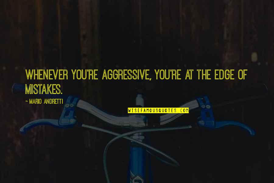 Dottie Peoples Quotes By Mario Andretti: Whenever you're aggressive, you're at the edge of Dottie Peoples Quotes By Mario Andretti: Whenever you're aggressive, you're at the edge of