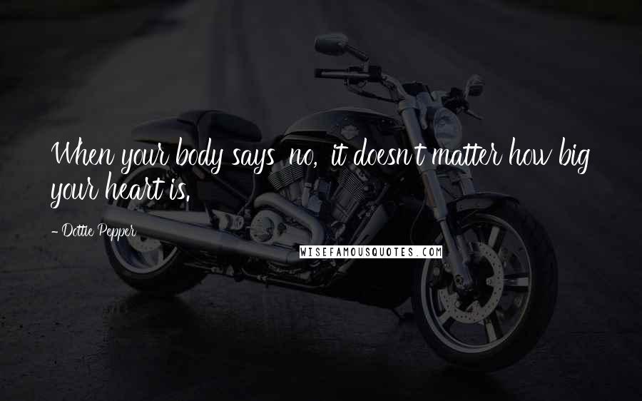 Dottie Pepper quotes: When your body says 'no,' it doesn't matter how big your heart is.