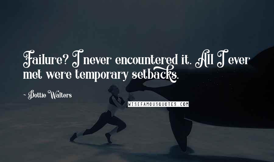 Dottie Walters quotes: Failure? I never encountered it. All I ever met were temporary setbacks.