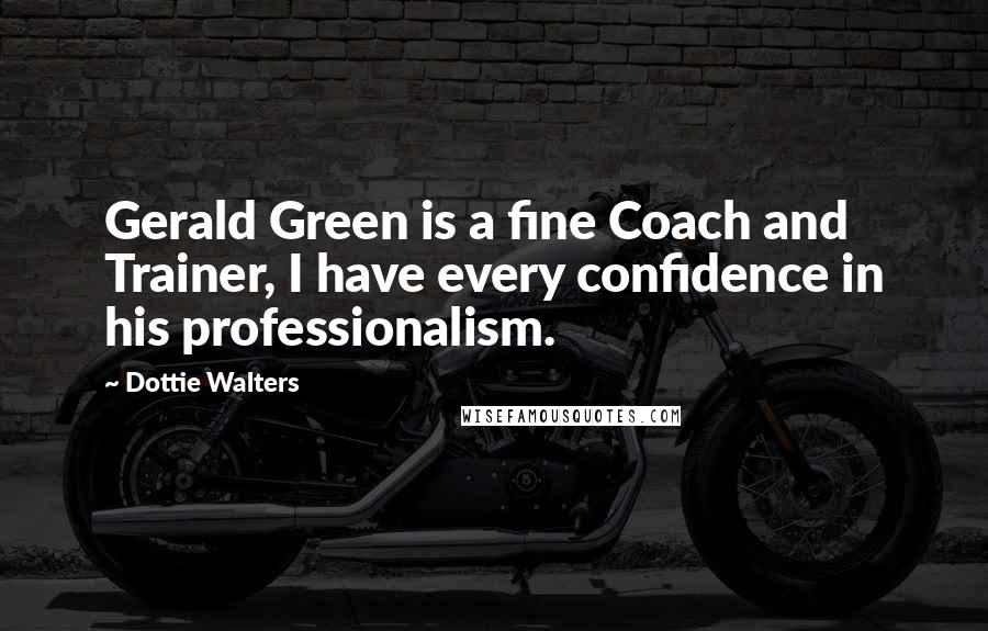 Dottie Walters quotes: Gerald Green is a fine Coach and Trainer, I have every confidence in his professionalism.